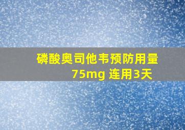 磷酸奥司他韦预防用量 75mg 连用3天